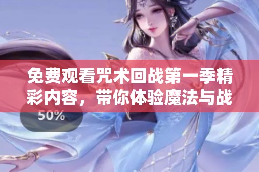免费观看咒术回战第一季精彩内容，带你体验魔法与战斗的冲击