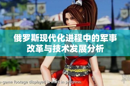 俄罗斯现代化进程中的军事改革与技术发展分析
