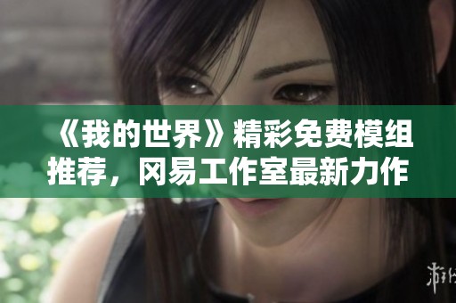 《我的世界》精彩免费模组推荐，冈易工作室最新力作详解