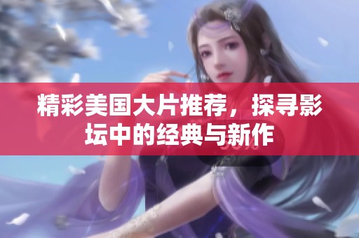 精彩美国大片推荐，探寻影坛中的经典与新作