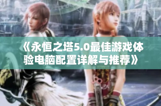 《永恒之塔5.0最佳游戏体验电脑配置详解与推荐》
