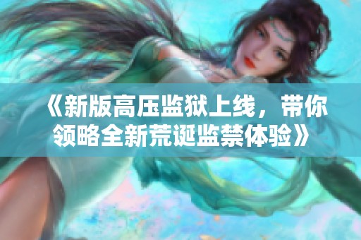 《新版高压监狱上线，带你领略全新荒诞监禁体验》
