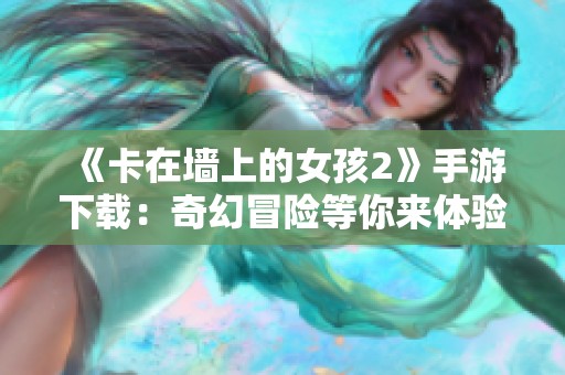 《卡在墙上的女孩2》手游下载：奇幻冒险等你来体验！