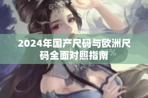 2024年国产尺码与欧洲尺码全面对照指南