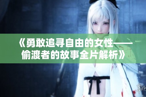 《勇敢追寻自由的女性——偷渡者的故事全片解析》