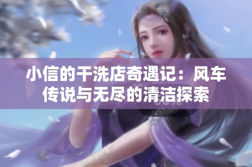 小信的干洗店奇遇记：风车传说与无尽的清洁探索