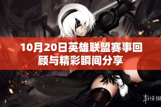 10月20日英雄联盟赛事回顾与精彩瞬间分享
