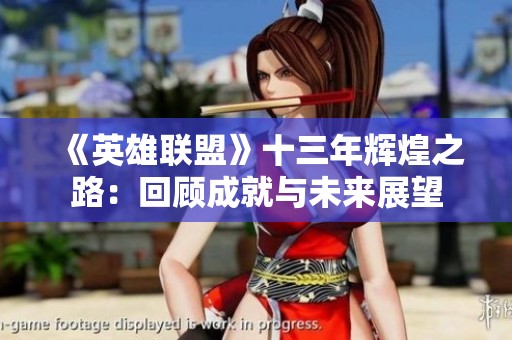 《英雄联盟》十三年辉煌之路：回顾成就与未来展望