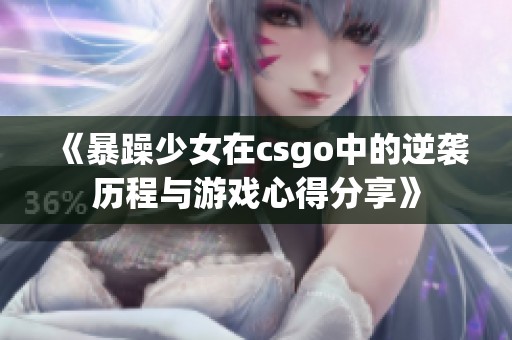 《暴躁少女在csgo中的逆袭历程与游戏心得分享》