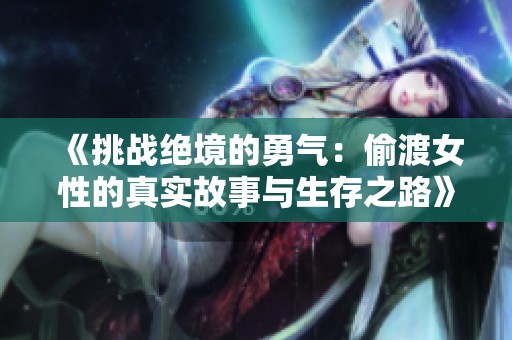 《挑战绝境的勇气：偷渡女性的真实故事与生存之路》