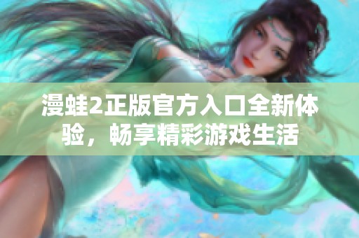 漫蛙2正版官方入口全新体验，畅享精彩游戏生活