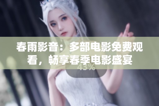 春雨影音：多部电影免费观看，畅享春季电影盛宴