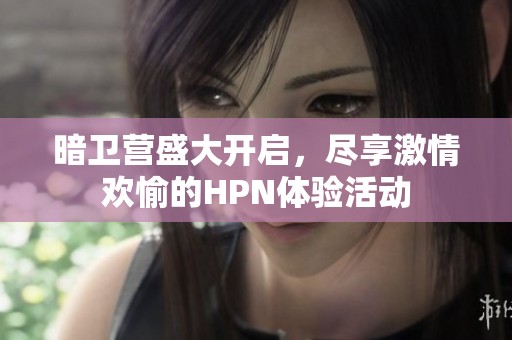 暗卫营盛大开启，尽享激情欢愉的HPN体验活动