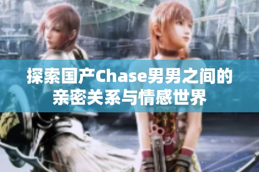 探索国产Chase男男之间的亲密关系与情感世界