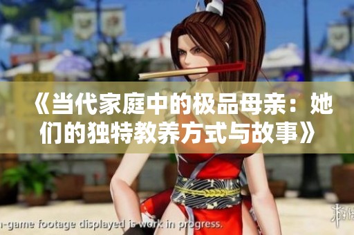《当代家庭中的极品母亲：她们的独特教养方式与故事》