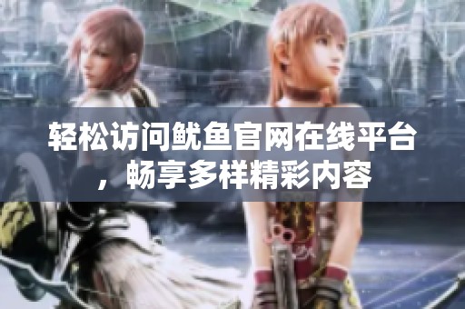 轻松访问鱿鱼官网在线平台，畅享多样精彩内容