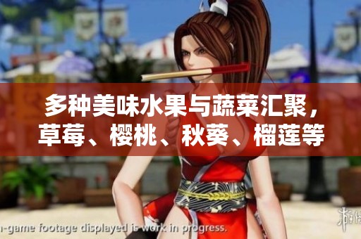 多种美味水果与蔬菜汇聚，草莓、樱桃、秋葵、榴莲等全解析