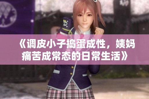 《调皮小子捣蛋成性，姨妈痛苦成常态的日常生活》