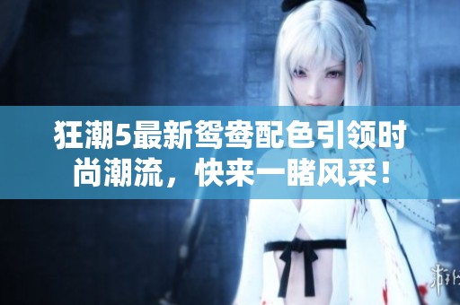 狂潮5最新鸳鸯配色引领时尚潮流，快来一睹风采！
