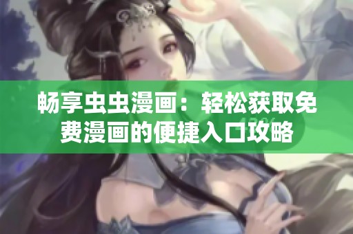 畅享虫虫漫画：轻松获取免费漫画的便捷入口攻略