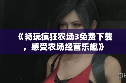 《畅玩疯狂农场3免费下载，感受农场经营乐趣》