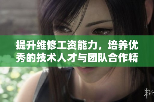 提升维修工资能力，培养优秀的技术人才与团队合作精神