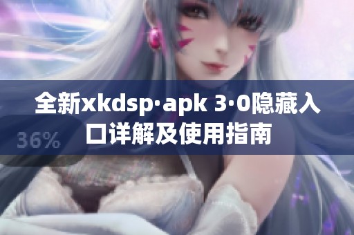 全新xkdsp·apk 3·0隐藏入口详解及使用指南