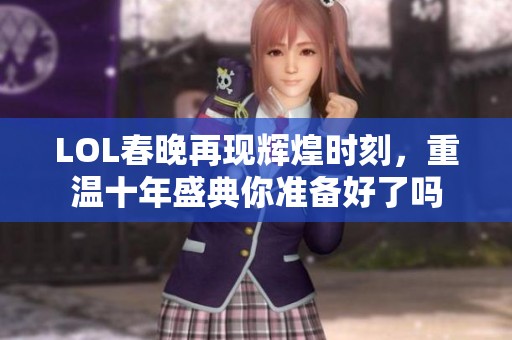 LOL春晚再现辉煌时刻，重温十年盛典你准备好了吗