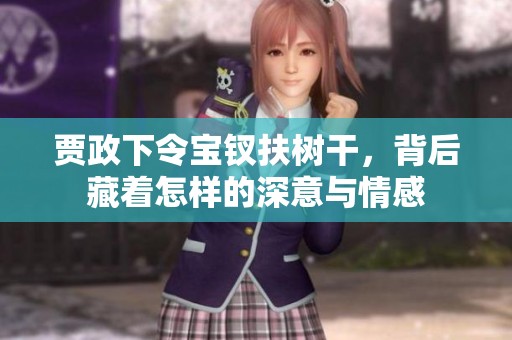 贾政下令宝钗扶树干，背后藏着怎样的深意与情感