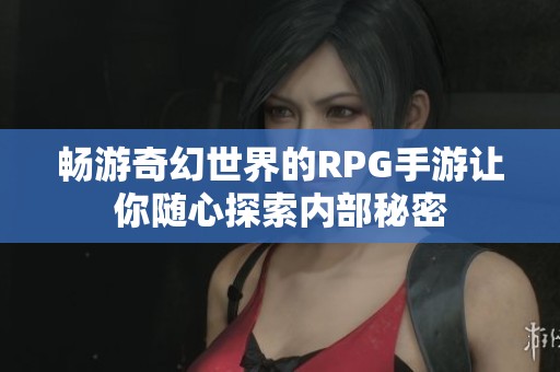 畅游奇幻世界的RPG手游让你随心探索内部秘密