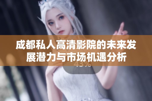 成都私人高清影院的未来发展潜力与市场机遇分析