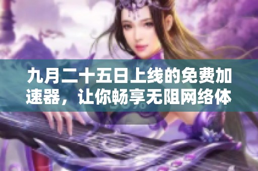 九月二十五日上线的免费加速器，让你畅享无阻网络体验