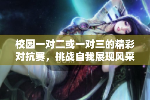 校园一对二或一对三的精彩对抗赛，挑战自我展现风采
