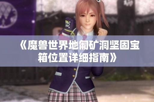 《魔兽世界地匍矿洞坚固宝箱位置详细指南》