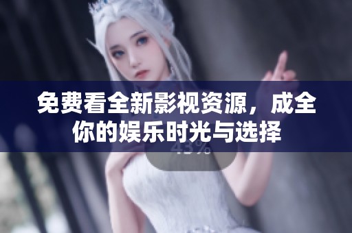 免费看全新影视资源，成全你的娱乐时光与选择