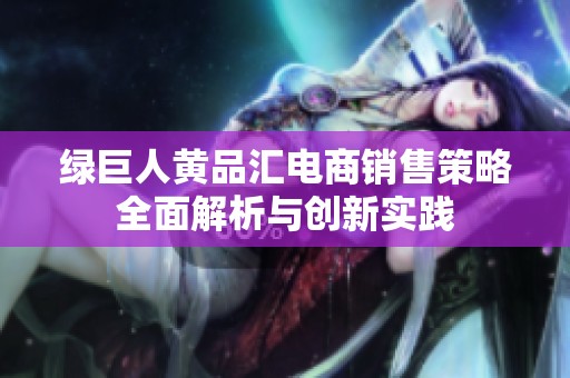 绿巨人黄品汇电商销售策略全面解析与创新实践