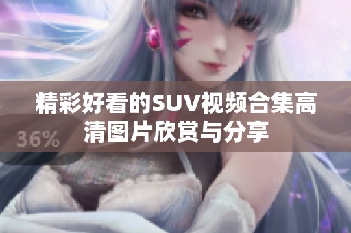 精彩好看的SUV视频合集高清图片欣赏与分享