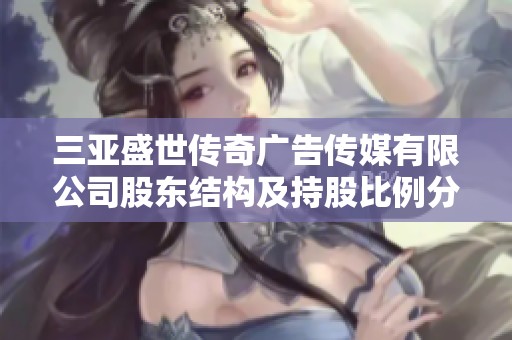三亚盛世传奇广告传媒有限公司股东结构及持股比例分析报告