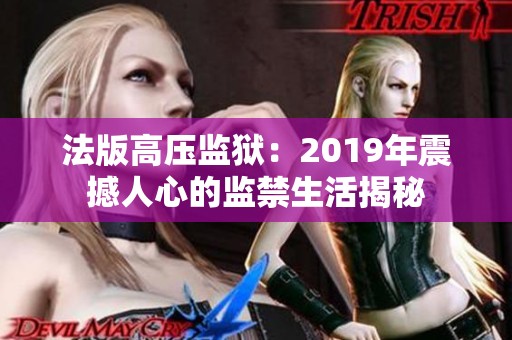 法版高压监狱：2019年震撼人心的监禁生活揭秘