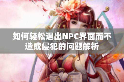 如何轻松退出NPC界面而不造成侵犯的问题解析