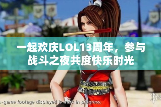 一起欢庆LOL13周年，参与战斗之夜共度快乐时光
