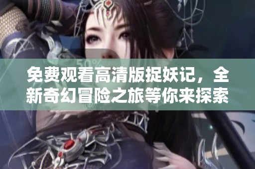 免费观看高清版捉妖记，全新奇幻冒险之旅等你来探索