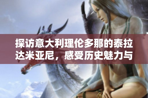 探访意大利理伦多那的泰拉达米亚尼，感受历史魅力与文化传承