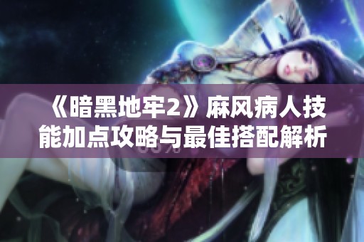 《暗黑地牢2》麻风病人技能加点攻略与最佳搭配解析
