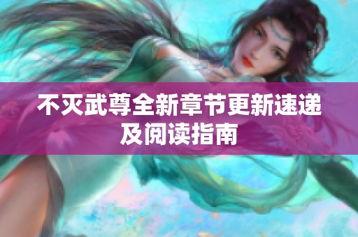 不灭武尊全新章节更新速递及阅读指南