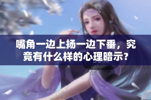 嘴角一边上扬一边下垂，究竟有什么样的心理暗示？