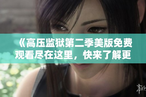 《高压监狱第二季美版免费观看尽在这里，快来了解更多》
