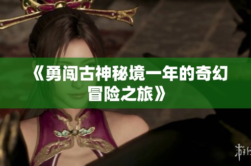 《勇闯古神秘境一年的奇幻冒险之旅》