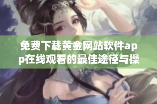 免费下载黄金网站软件app在线观看的最佳途径与操作指南