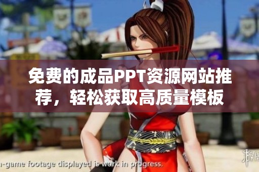 免费的成品PPT资源网站推荐，轻松获取高质量模板
